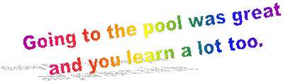 Going to the pool was great
and you learn a lot too.